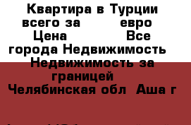 Квартира в Турции всего за 35.000 евро › Цена ­ 35 000 - Все города Недвижимость » Недвижимость за границей   . Челябинская обл.,Аша г.